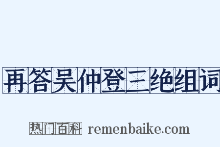 再答吴仲登三绝组词是什么意思的图片